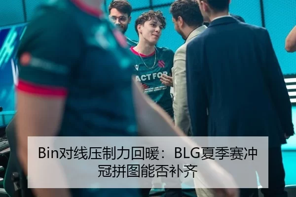 Bin对线压制力回暖：BLG夏季赛冲冠拼图能否补齐