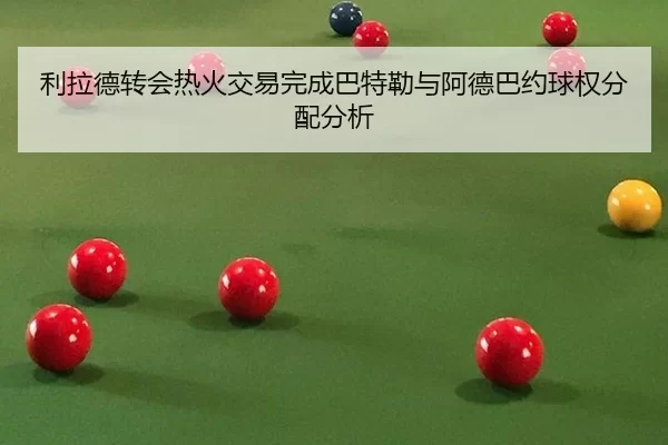 li-la-de-zhuan-hui-re-huo-jiao-yi-wan-cheng-ba-te-lei-yu-a-de-ba-yue-qiu-quan-fen-pei-fen-xi-3-968.jpg
