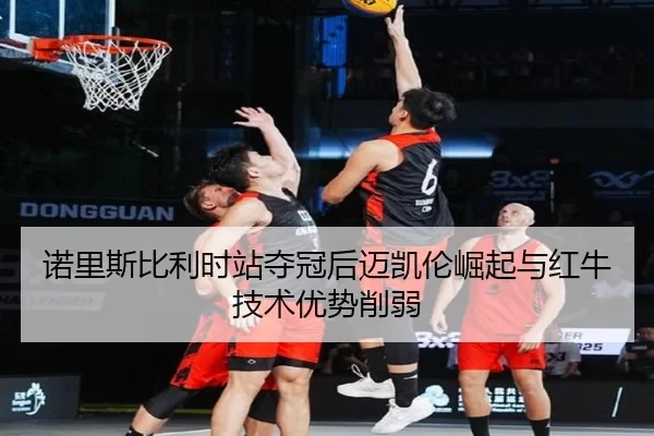 nuo-li-si-bi-li-shi-zhan-duo-guan-hou-mai-kai-lun-jue-qi-yu-hong-niu-ji-shu-you-shi-xue-ruo-3-589.jpg