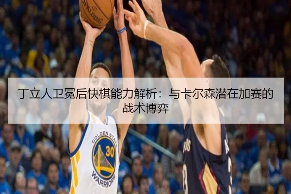丁立人卫冕后快棋能力解析：与卡尔森潜在加赛的战术博弈
